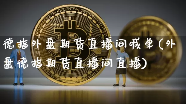 德指外盘期货直播间喊单(外盘德指期货直播间直播)_https://www.lclxwz.com_郑商所_第1张
