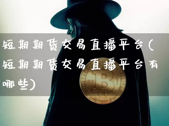 短期期货交易直播平台(短期期货交易直播平台有哪些)_https://www.lclxwz.com_大商所_第1张