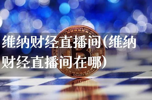 维纳财经直播间(维纳财经直播间在哪)_https://www.lclxwz.com_大商所_第1张