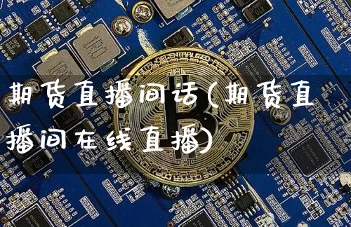 期货直播间话(期货直播间在线直播)_https://www.lclxwz.com_上期能源_第1张