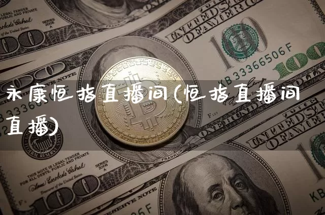 永康恒指直播间(恒指直播间直播)_https://www.lclxwz.com_上期能源_第1张