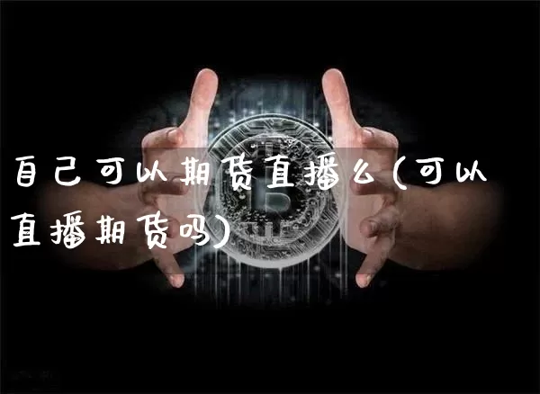 自己可以期货直播么(可以直播期货吗)_https://www.lclxwz.com_上期所_第1张