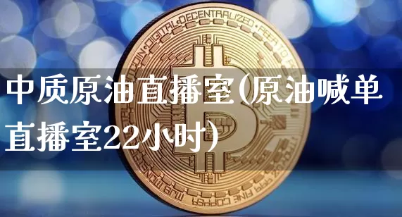 中质原油直播室(原油喊单直播室22小时)_https://www.lclxwz.com_大商所_第1张