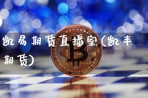 凯易期货直播室(凯丰期货)_https://www.lclxwz.com_大商所_第1张