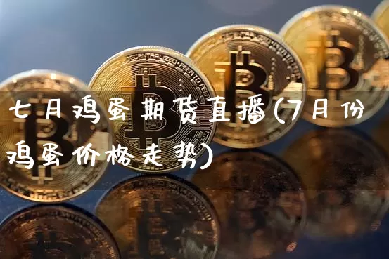 七月鸡蛋期货直播(7月份鸡蛋价格走势)_https://www.lclxwz.com_大商所_第1张