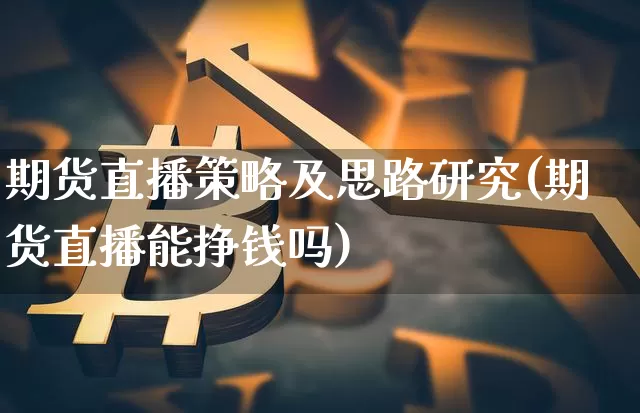 期货直播策略及思路研究(期货直播能挣钱吗)_https://www.lclxwz.com_上期所_第1张
