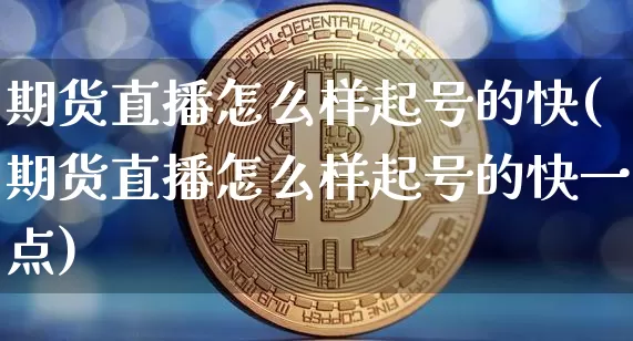 期货直播怎么样起号的快(期货直播怎么样起号的快一点)_https://www.lclxwz.com_中金所_第1张