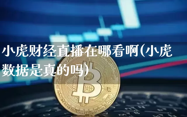 小虎财经直播在哪看啊(小虎数据是真的吗)_https://www.lclxwz.com_上期能源_第1张