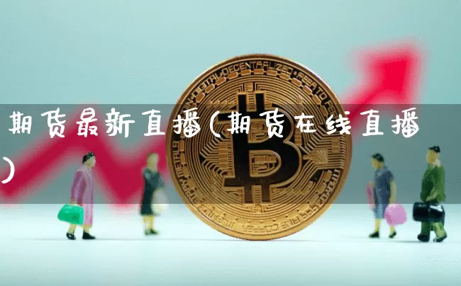 期货最新直播(期货在线直播)_https://www.lclxwz.com_广期所_第1张