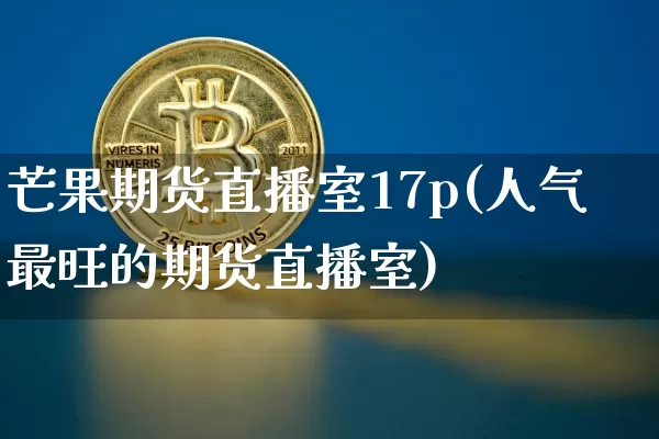 芒果期货直播室17p(人气最旺的期货直播室)_https://www.lclxwz.com_上期所_第1张