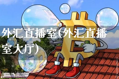 外汇直播室(外汇直播室大厅)_https://www.lclxwz.com_大商所_第1张