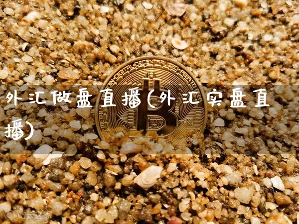外汇做盘直播(外汇实盘直播)_https://www.lclxwz.com_上期能源_第1张
