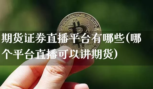 期货证券直播平台有哪些(哪个平台直播可以讲期货)_https://www.lclxwz.com_广期所_第1张