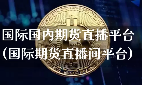 国际国内期货直播平台(国际期货直播间平台)_https://www.lclxwz.com_郑商所_第1张