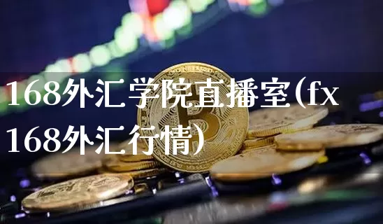 168外汇学院直播室(fx168外汇行情)_https://www.lclxwz.com_大商所_第1张