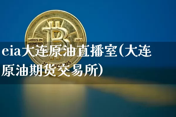 eia大连原油直播室(大连原油期货交易所)_https://www.lclxwz.com_郑商所_第1张