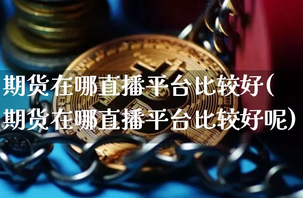 期货在哪直播平台比较好(期货在哪直播平台比较好呢)_https://www.lclxwz.com_中金所_第1张