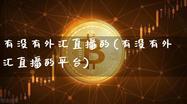 有没有外汇直播的(有没有外汇直播的平台)_https://www.lclxwz.com_大商所_第1张