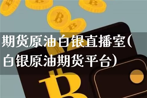 期货原油白银直播室(白银原油期货平台)_https://www.lclxwz.com_郑商所_第1张