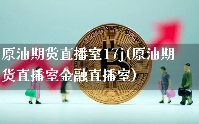 原油期货直播室17j(原油期货直播室金融直播室)_https://www.lclxwz.com_中金所_第1张