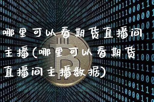 哪里可以看期货直播间主播(哪里可以看期货直播间主播数据)_https://www.lclxwz.com_大商所_第1张