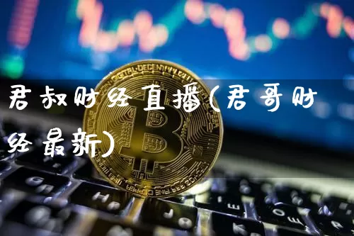 君叔财经直播(君哥财经最新)_https://www.lclxwz.com_上期所_第1张