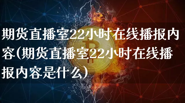 期货直播室22小时在线播报内容(期货直播室22小时在线播报内容是什么)_https://www.lclxwz.com_郑商所_第1张