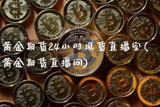 黄金期货24小时现货直播室(黄金期货直播间)_https://www.lclxwz.com_上期所_第1张