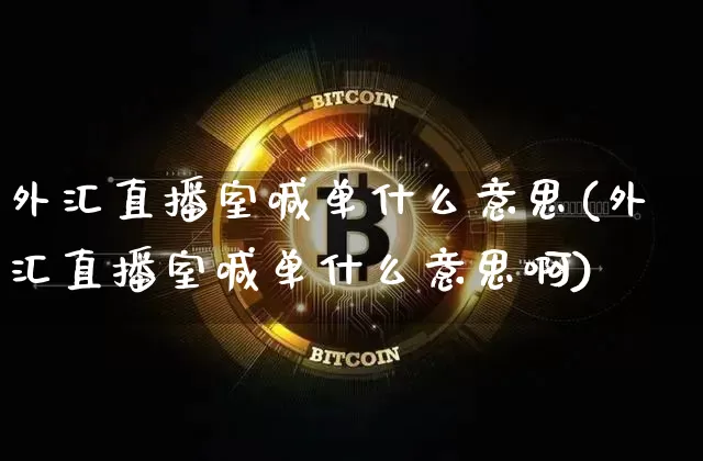 外汇直播室喊单什么意思(外汇直播室喊单什么意思啊)_https://www.lclxwz.com_郑商所_第1张