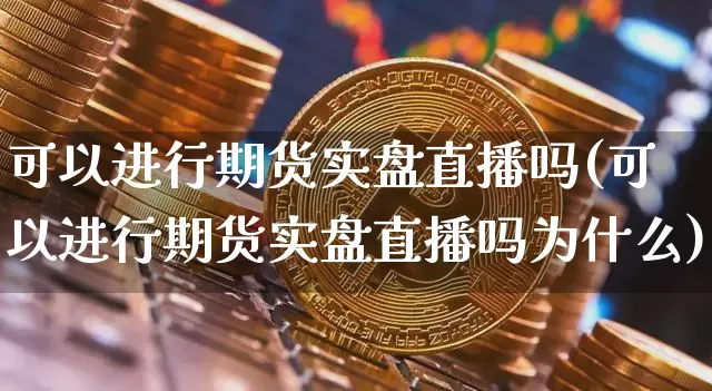 可以进行期货实盘直播吗(可以进行期货实盘直播吗为什么)_https://www.lclxwz.com_郑商所_第1张