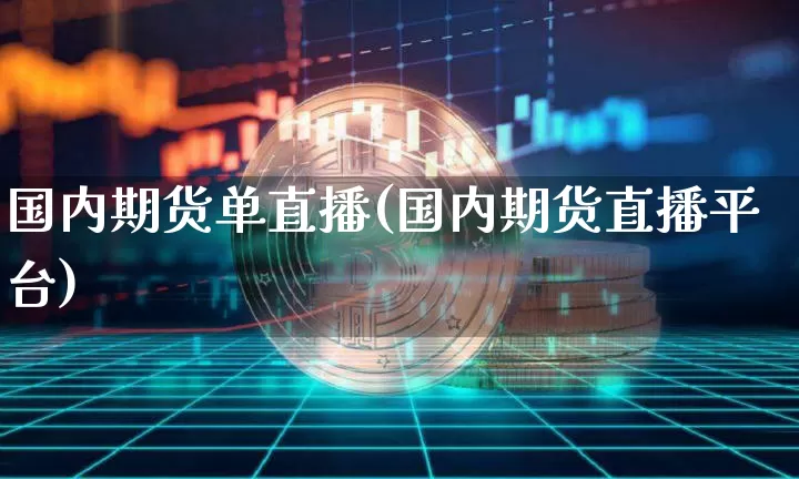 国内期货单直播(国内期货直播平台)_https://www.lclxwz.com_上期所_第1张
