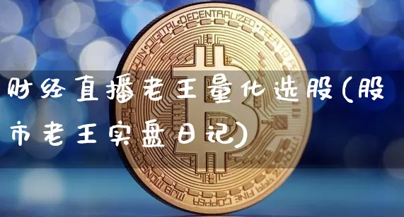 财经直播老王量化选股(股市老王实盘日记)_https://www.lclxwz.com_大商所_第1张
