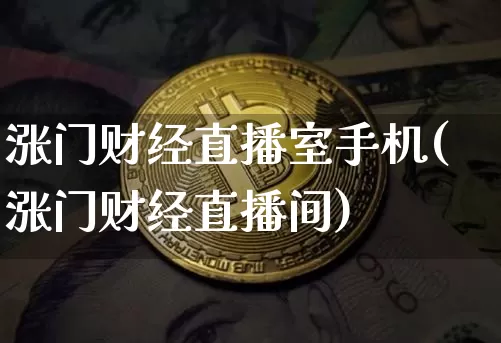 涨门财经直播室手机(涨门财经直播间)_https://www.lclxwz.com_上期能源_第1张