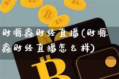 财源鑫财经直播(财源鑫财经直播怎么样)_https://www.lclxwz.com_上期所_第1张