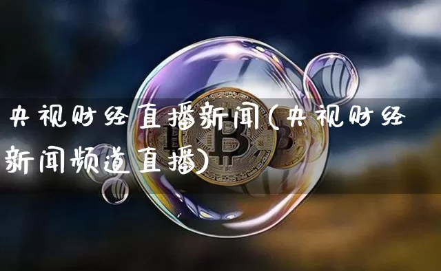 央视财经直播新闻(央视财经新闻频道直播)_https://www.lclxwz.com_上期所_第1张