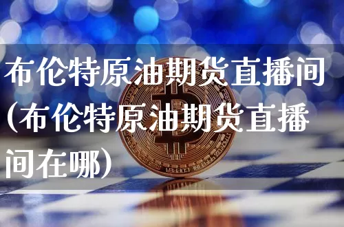 布伦特原油期货直播间(布伦特原油期货直播间在哪)_https://www.lclxwz.com_郑商所_第1张