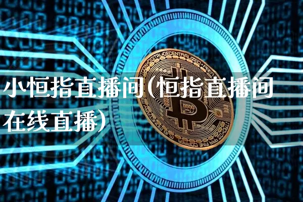 小恒指直播间(恒指直播间在线直播)_https://www.lclxwz.com_上期能源_第1张