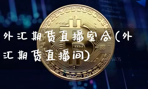 外汇期货直播室合(外汇期货直播间)_https://www.lclxwz.com_上期所_第1张