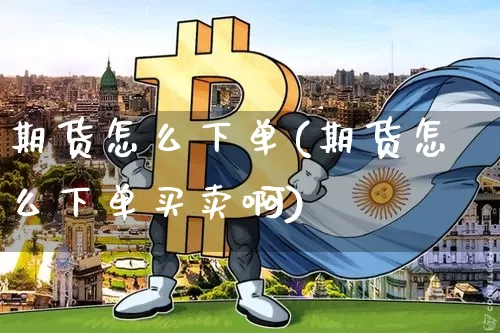 期货怎么下单(期货怎么下单买卖啊)_https://www.lclxwz.com_大商所_第1张