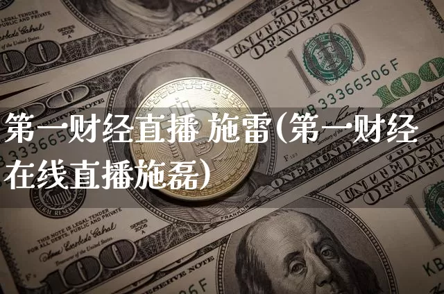 第一财经直播 施雷(第一财经在线直播施磊)_https://www.lclxwz.com_大商所_第1张