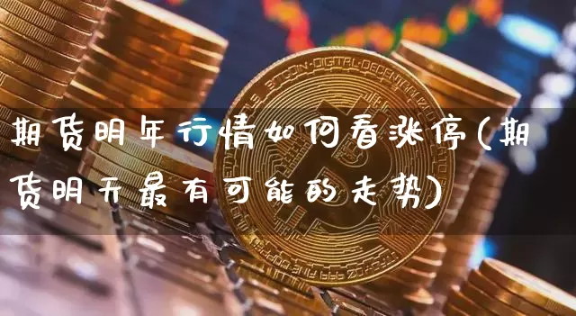 期货明年行情如何看涨停(期货明天最有可能的走势)_https://www.lclxwz.com_上期能源_第1张