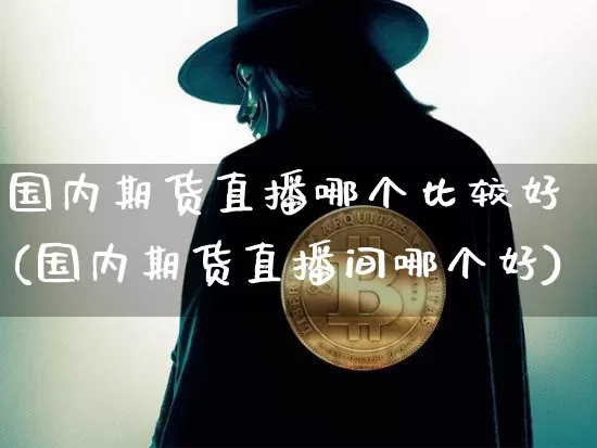 国内期货直播哪个比较好(国内期货直播间哪个好)_https://www.lclxwz.com_上期能源_第1张