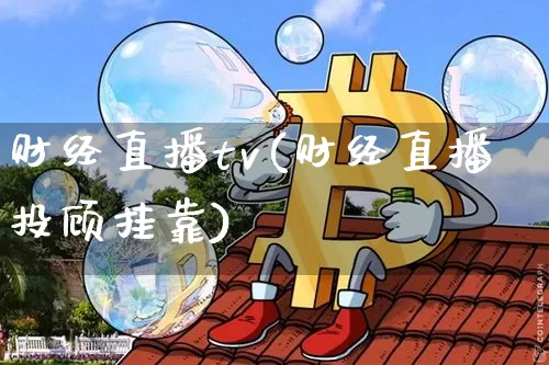 财经直播tv(财经直播投顾挂靠)_https://www.lclxwz.com_上期能源_第1张