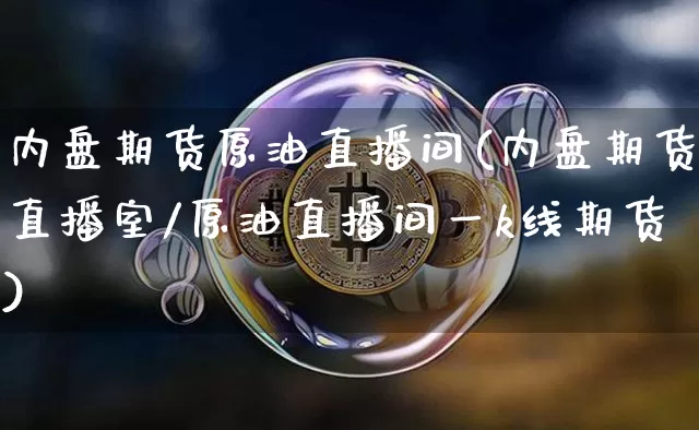内盘期货原油直播间(内盘期货直播室/原油直播间一k线期货)_https://www.lclxwz.com_中金所_第1张