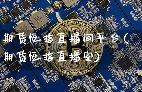 期货恒指直播间平台(期货恒指直播室)_https://www.lclxwz.com_大商所_第1张