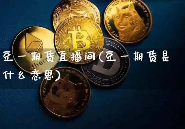 豆一期货直播间(豆一期货是什么意思)_https://www.lclxwz.com_上期能源_第1张