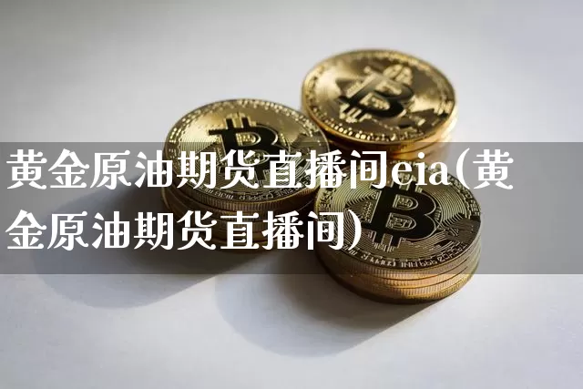 黄金原油期货直播间eia(黄金原油期货直播间)_https://www.lclxwz.com_大商所_第1张