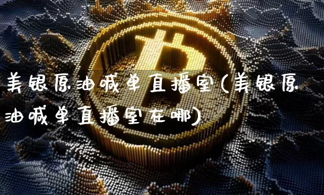 美银原油喊单直播室(美银原油喊单直播室在哪)_https://www.lclxwz.com_大商所_第1张