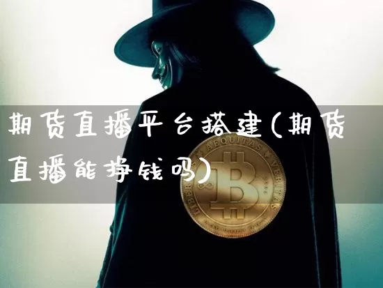 期货直播平台搭建(期货直播能挣钱吗)_https://www.lclxwz.com_郑商所_第1张