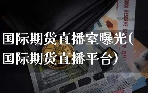 国际期货直播室曝光(国际期货直播平台)_https://www.lclxwz.com_中金所_第1张